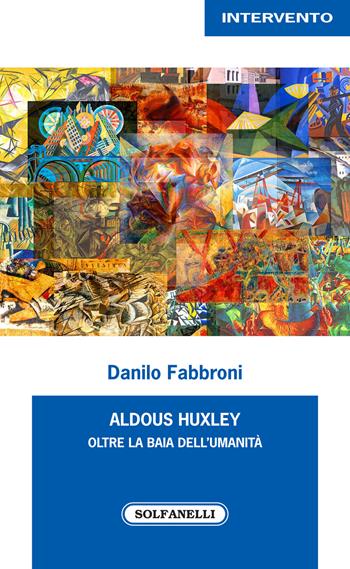 Aldous Huxley. Oltre la baia dell'umanità - Danilo Fabbroni - Libro Solfanelli 2020, Intervento | Libraccio.it