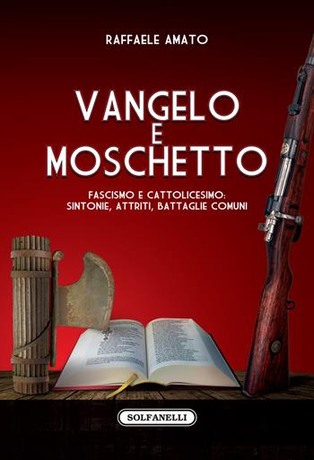 Vangelo e moschetto. Fascismo e cattolicesimo: sintonie, attriti, battaglie comuni - Raffaele Amato - Libro Solfanelli 2019, Faretra | Libraccio.it