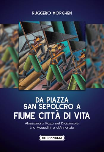 Da piazza San Sepolcro a Fiume città di vita. Alessandro Pozzi nel Diciannove tra Mussolini e d'Annunzio - Ruggero Morghen - Libro Solfanelli 2020, Faretra | Libraccio.it