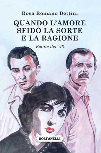Quando l'amore sfidò la sorte e la ragione. Estate del '43 - Rosa Romano Bettini - Libro Solfanelli 2020, Gli alianti | Libraccio.it