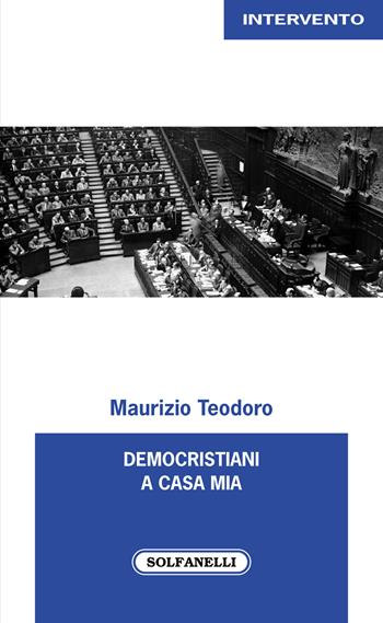 Democristiani a casa mia - Maurizio Teodoro - Libro Solfanelli 2022, Intervento | Libraccio.it