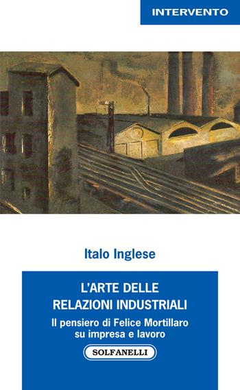 L'arte delle relazioni industriali. Il pensiero di Felice Mortillaro su impresa e lavoro - Italo Inglese - Libro Solfanelli 2020, Intervento | Libraccio.it