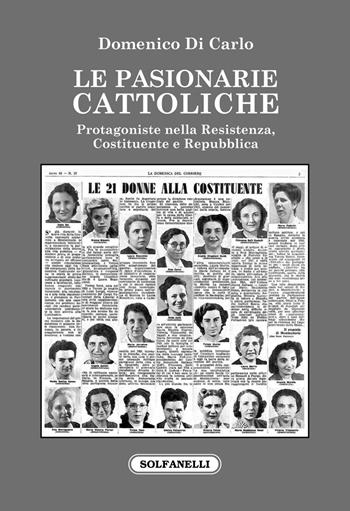 Le pasionarie cattoliche. Protagoniste nella Resistenza, Costituente e Repubblica - Domenico Di Carlo - Libro Solfanelli 2021, Faretra | Libraccio.it