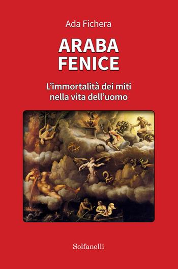 Araba fenice. L'immortalità dei miti nella vita dell'uomo - Ada Fichera - Libro Solfanelli 2020, Archetipi | Libraccio.it