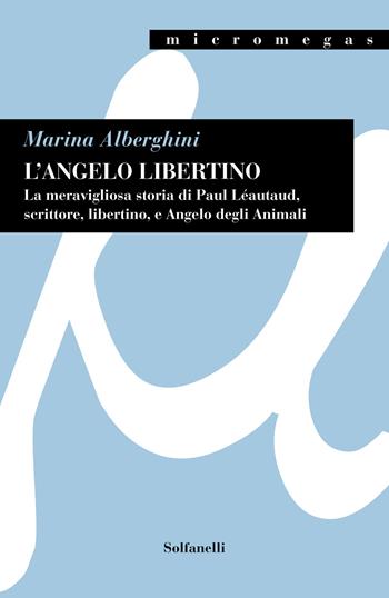 L'angelo libertino.. La meravigliosa storia di Paul Léautaud, scrittore, libertino, e angelo degli animali - Marina Alberghini - Libro Solfanelli 2021, Micromegas | Libraccio.it