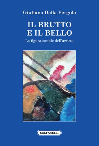 Il brutto e il bello. La figura sociale dell'artista - Giuliano Della Pergola - Libro Solfanelli 2020, Faretra | Libraccio.it