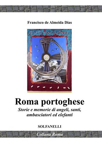 Roma portoghese. Storie e memorie di angeli, santi, ambasciatori ed elefanti - Francisco De Almeida Dias - Libro Solfanelli 2021, Roma | Libraccio.it