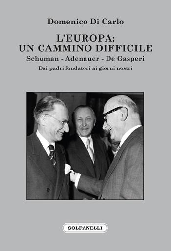 L'Europa: Un cammino difficile. Schuman. Adenauer. De Gasperi - Domenico Di Carlo - Libro Solfanelli 2022, Faretra | Libraccio.it