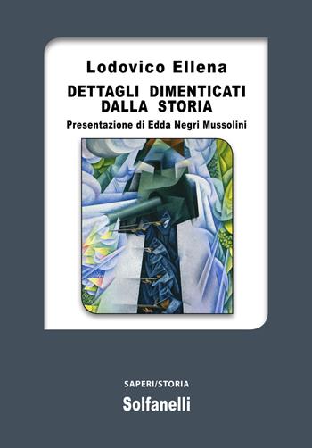 Dettagli dimenticati dalla storia - Lodovico Ellena - Libro Solfanelli 2021, Saperi | Libraccio.it