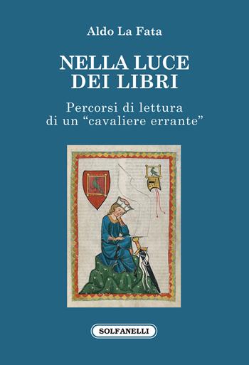 Nella luce dei libri. Percorsi di lettura di un «cavaliere errante» - Aldo La Fata - Libro Solfanelli 2022, Faretra | Libraccio.it