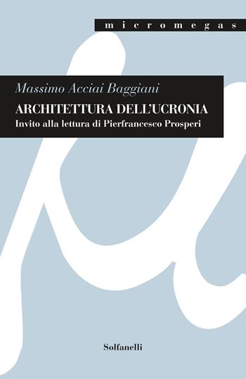 Architettura dell'ucronia. Invito alla lettura di Pierfrancesco Prosperi - Massimo Acciai Baggiani - Libro Solfanelli 2022, Micromegas | Libraccio.it