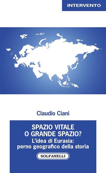 Spazio vitale o grande spazio? L'idea di Eurasia: perno geografico della storia - Claudio Ciani - Libro Solfanelli 2024 | Libraccio.it