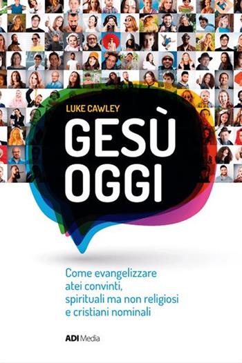 Gesù oggi. Come evangelizzare atei convinti, spirituali ma non religiosi e cristiani nominali - Luke Cawley - Libro ADI Media 2017 | Libraccio.it