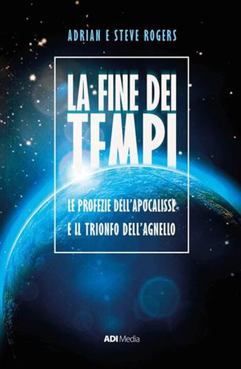 La fine dei tempi. Le profezie dell'Apocalisse e il trionfo dell'Agnello. Nuova ediz. - Adrian Rogers, Steve Rogers - Libro ADI Media 2017 | Libraccio.it