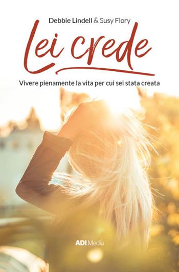 Lei crede. Vivere pienamente la vita per cui sei stata creata - Debbie Lindell, Susy Flory - Libro ADI Media 2017 | Libraccio.it