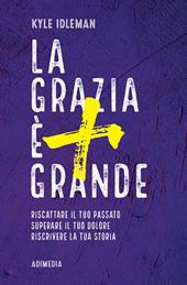 La grazia è più grande. Riscattare il tuo passato, superare il tuo dolore, riscrivere la tua storia