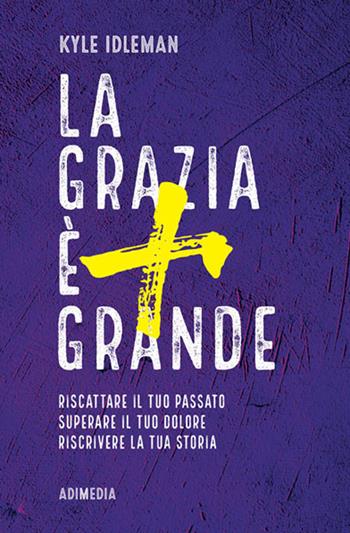 La grazia è più grande. Riscattare il tuo passato, superare il tuo dolore, riscrivere la tua storia - Kyle Idleman - Libro ADI Media 2018 | Libraccio.it