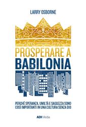 Prosperare a Babilonia. Perché speranza, umiltà e saggezza sono così importanti in una cultura senza Dio. Nuova ediz.