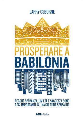 Prosperare a Babilonia. Perché speranza, umiltà e saggezza sono così importanti in una cultura senza Dio. Nuova ediz. - Larry Osborne - Libro ADI Media 2018 | Libraccio.it