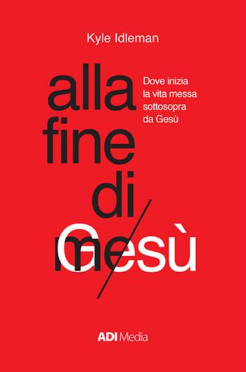 Alla fine di me. Dove inizia la vita messa sottosopra da Gesù - Kyle Idleman - Libro ADI Media 2019 | Libraccio.it