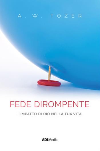 Una fede dirompente. L'impatto di Dio nella tua vita. Nuova ediz. - A. W. Tozer - Libro ADI Media 2019 | Libraccio.it