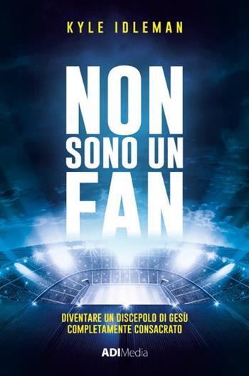Non sono un fan. Diventare un discepolo di Gesù completamente consacrato - Kyle Idleman - Libro ADI Media 2019 | Libraccio.it
