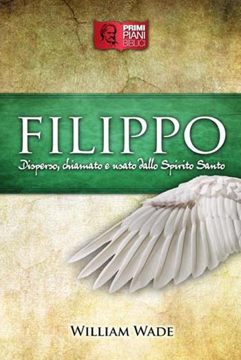 Filippo. Disperso, chiamato e usato dallo Spirito Santo - William Wade - Libro ADI Media 2020, Primi piani biblici | Libraccio.it