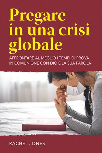 Pregare in una crisi globale. Affrontare al meglio i tempi di prova in comunione con Dio e la sua parola - Rachel Jones - Libro ADI Media 2020 | Libraccio.it