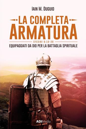 La completa armatura. Equipaggiati da Dio per la battaglia spirituale - Iain M. Duguid - Libro ADI Media 2018 | Libraccio.it