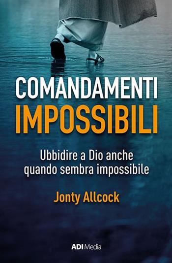 Comandamenti impossibili. Ubbidire a Dio anche quando sembra impossibile - Jonty Allcock - Libro ADI Media 2021 | Libraccio.it
