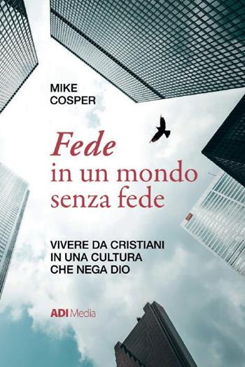 Fede in un mondo senza fede. Vivere da cristiani in una cultura che nega Dio - Mike Cosper - Libro ADI Media 2021 | Libraccio.it