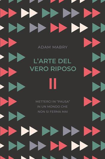 L' arte del vero riposo. Metterci in «pausa» in un mondo che non si ferma mai - Adam Mabry - Libro ADI Media 2021 | Libraccio.it
