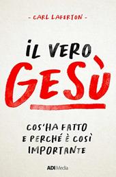 Il vero Gesù. Cos'ha fatto e perché è così importante