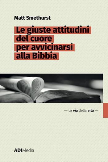 Le giuste attitudini del cuore per avvicinarsi alla Bibbia - Matt Smethurst - Libro ADI Media 2022 | Libraccio.it