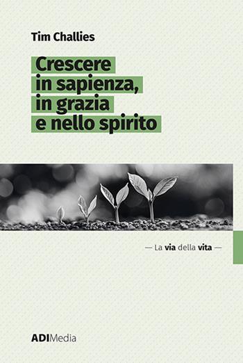 Crescere in sapienza, in grazia e nello spirito - Tim Challies - Libro ADI Media 2022 | Libraccio.it