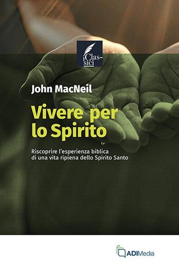 Vivere per lo Spirito. Riscoprire l'esperienza biblica di una vita ripiena dello Spirito Santo - John MacNeil - Libro ADI Media 2024, I classici | Libraccio.it