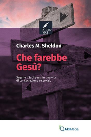 Che farebbe Gesù? - Charles M. Sheldon - Libro ADI Media 2024, I classici | Libraccio.it
