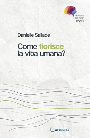 Come fiorisce la vita umana? - Danielle Sallade - Libro ADI Media 2024, Domande per menti inquiete | Libraccio.it