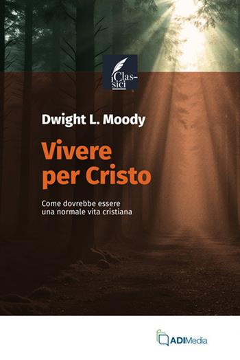 Vivere per Cristo. Come dovrebbe essere una normale vita cristiana - Dwight L. Moody - Libro ADI Media 2025, I classici | Libraccio.it