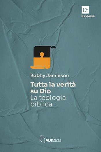 Tutta la verità su Dio. La teologia biblica - Bobby Jamieson - Libro ADI Media 2025, Ekklesia | Libraccio.it