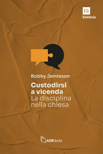 Custodirsi a vicenda. La disciplina nella chiesa - Bobby Jamieson - Libro ADI Media 2025, Ekklesia | Libraccio.it