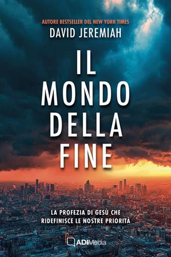 Il mondo della fine. La profezia di Gesù che ridefinisce le nostre priorità - David Jeremiah - Libro ADI Media 2025 | Libraccio.it