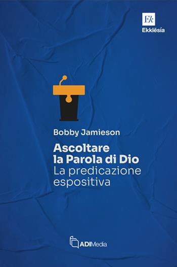 Ascoltare la Parola di Dio. La predicazione espositiva - Bobby Jamieson - Libro ADI Media 2025, Ekklesia | Libraccio.it