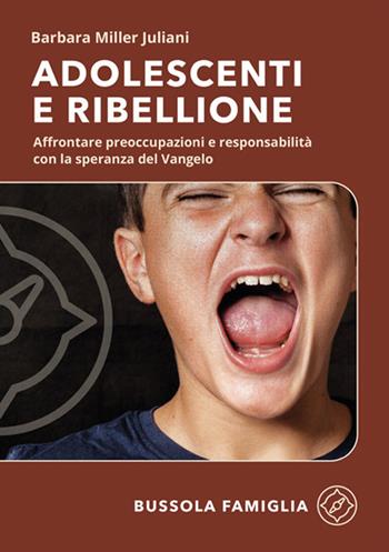 Adolescenti e ribellione. Affrontare preoccupazioni e responsabilità con la speranza del Vangelo - Barbara Miller Juliani - Libro ADI Media 2025, Bussola famiglia | Libraccio.it