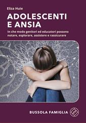 Adolescenti e ansia. In che modo genitori ed educatori possono notare, esplorare, assistere e rassicurare