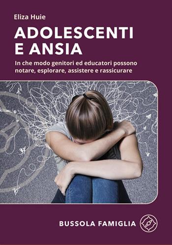 Adolescenti e ansia. In che modo genitori ed educatori possono notare, esplorare, assistere e rassicurare - Eliza Huie - Libro ADI Media 2025, Bussola famiglia | Libraccio.it