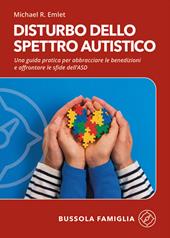 Disturbo dello spettro autistico. Una guida pratica per abbracciare le benedizioni e affrontare le sfide dell'ASD