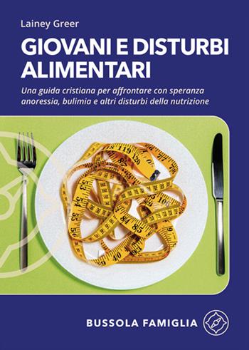 Giovani e disturbi alimentari. Una guida cristiana per affrontare con speranza anoressia, bulimia e altri disturbi della nutrizione - Lainey Greer - Libro ADI Media 2026, Bussola famiglia | Libraccio.it