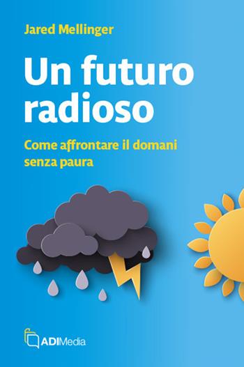 Un futuro radioso. Come affrontare il domani senza paura - Jared Mellinger - Libro ADI Media 2025 | Libraccio.it