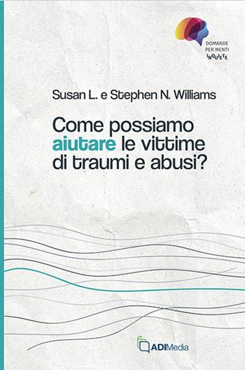 Come possiamo aiutare le vittime di traumi e abusi? - Susan L. Williams, Stephen N. Williams - Libro ADI Media 2026 | Libraccio.it